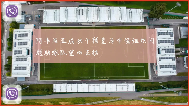 阿韦洛亚成功干预皇马中场组织问题助球队重回正轨
