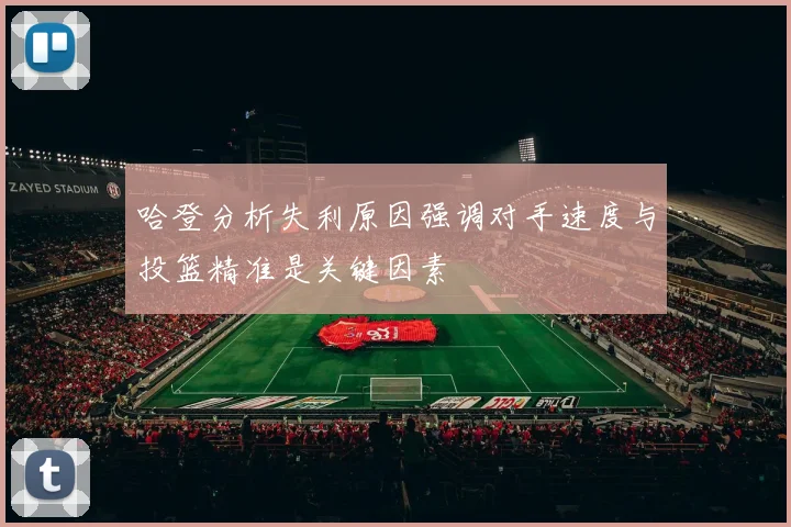 哈登分析失利原因强调对手速度与投篮精准是关键因素