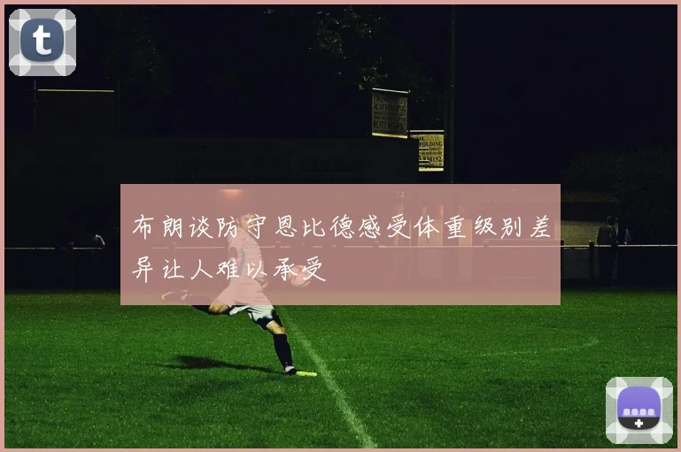 布朗谈防守恩比德感受体重级别差异让人难以承受