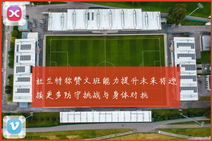 杜兰特称赞文班能力提升未来将迎接更多防守挑战与身体对抗