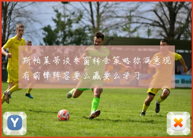 斯帕莱蒂谈冬窗转会策略称满意现有前锋阵容要么赢要么学习