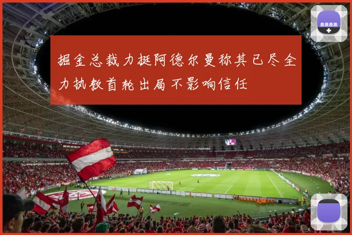 掘金总裁力挺阿德尔曼称其已尽全力执教首轮出局不影响信任