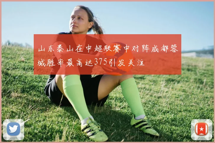山东泰山在中超联赛中对阵成都蓉城胜率最高达375引发关注